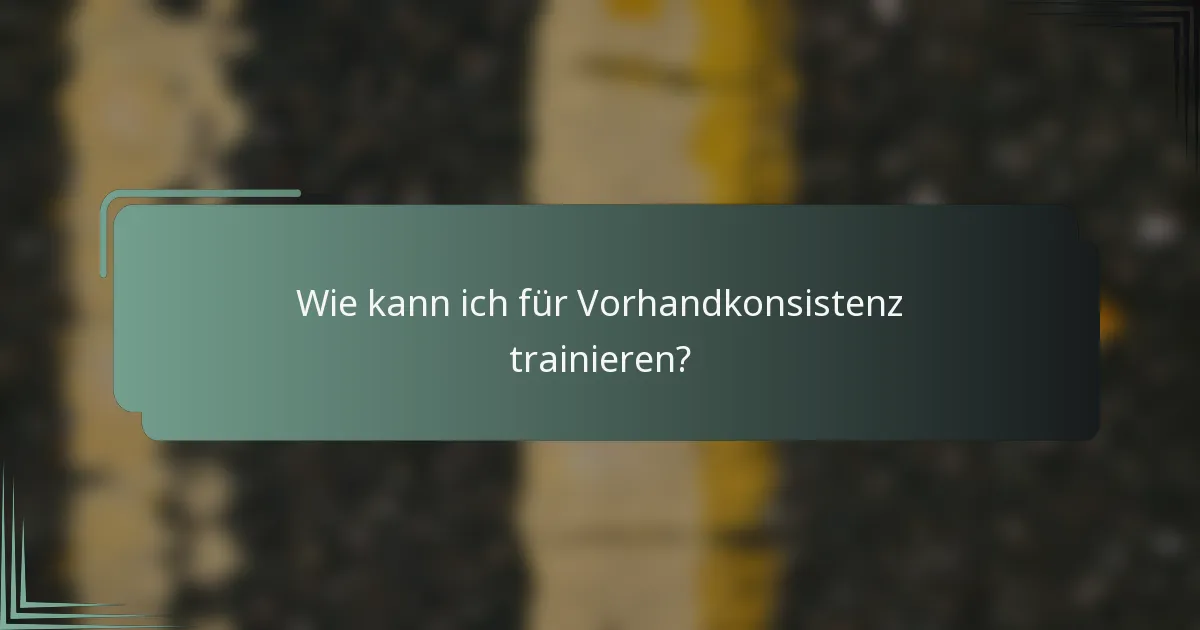 Wie kann ich für Vorhandkonsistenz trainieren?