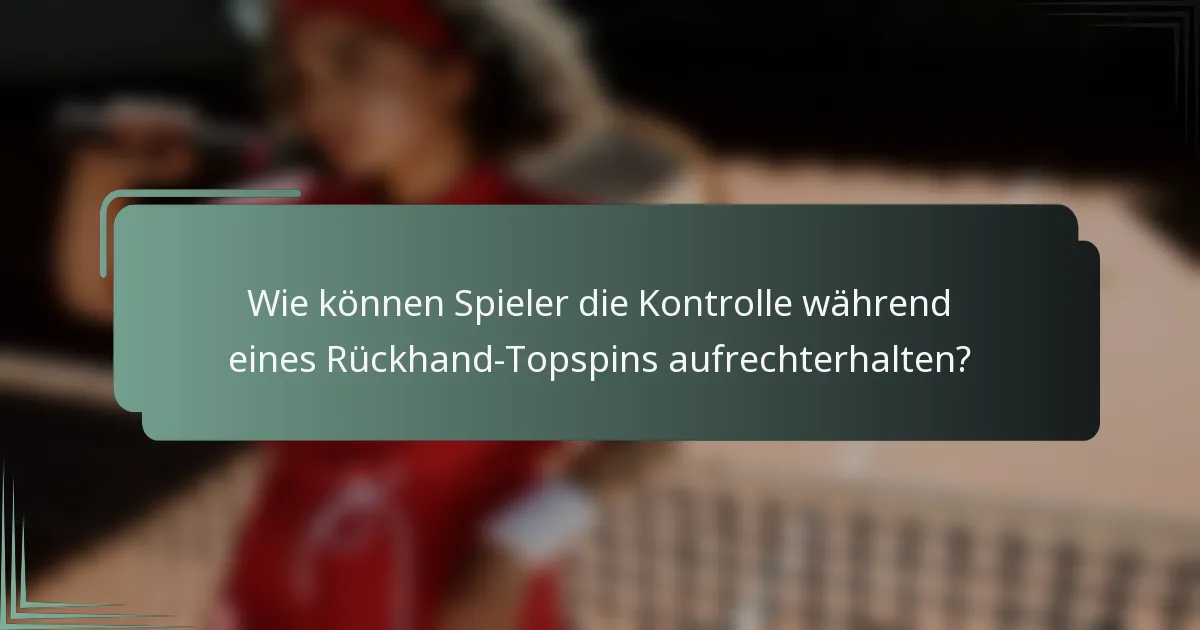 Wie können Spieler die Kontrolle während eines Rückhand-Topspins aufrechterhalten?