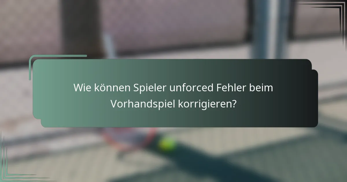 Wie können Spieler unforced Fehler beim Vorhandspiel korrigieren?