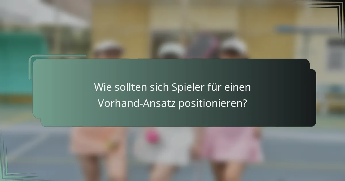 Wie sollten sich Spieler für einen Vorhand-Ansatz positionieren?