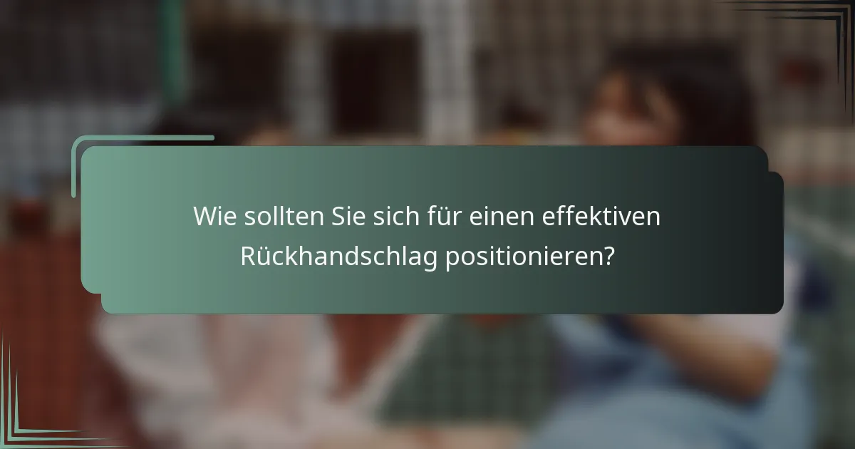 Wie sollten Sie sich für einen effektiven Rückhandschlag positionieren?