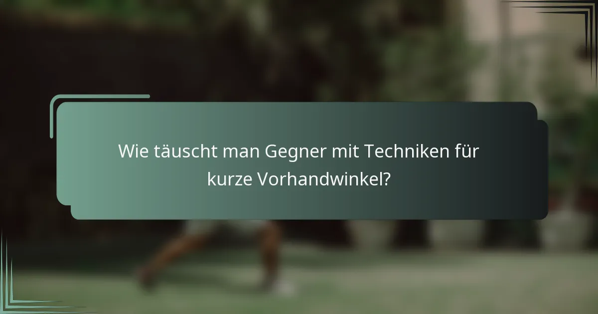 Wie täuscht man Gegner mit Techniken für kurze Vorhandwinkel?