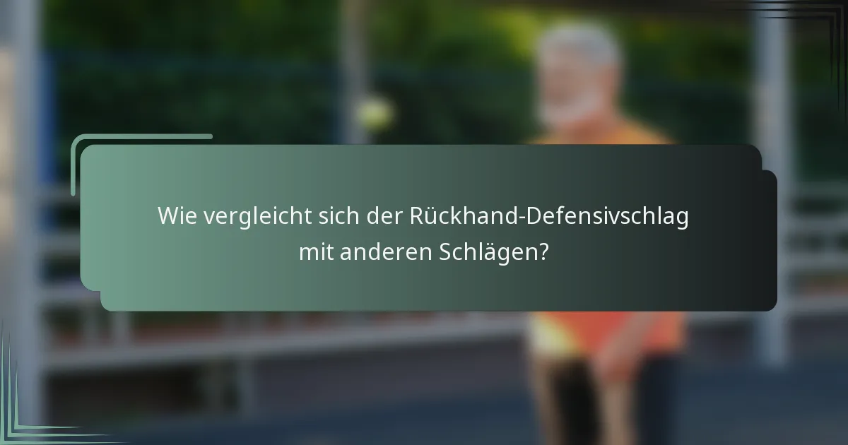 Wie vergleicht sich der Rückhand-Defensivschlag mit anderen Schlägen?