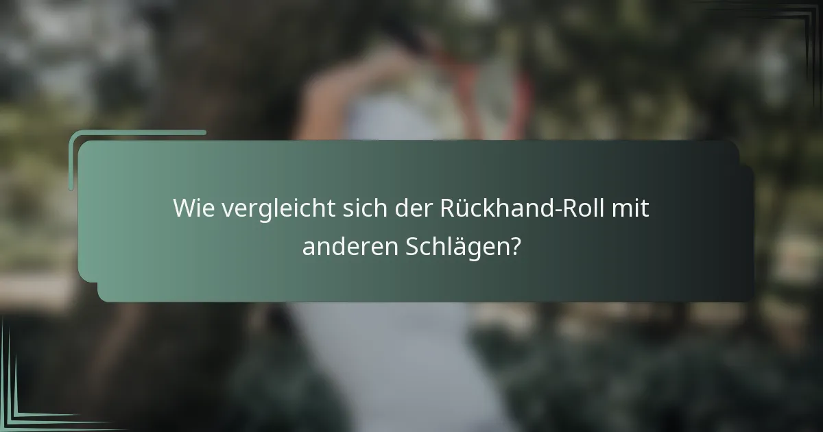 Wie vergleicht sich der Rückhand-Roll mit anderen Schlägen?