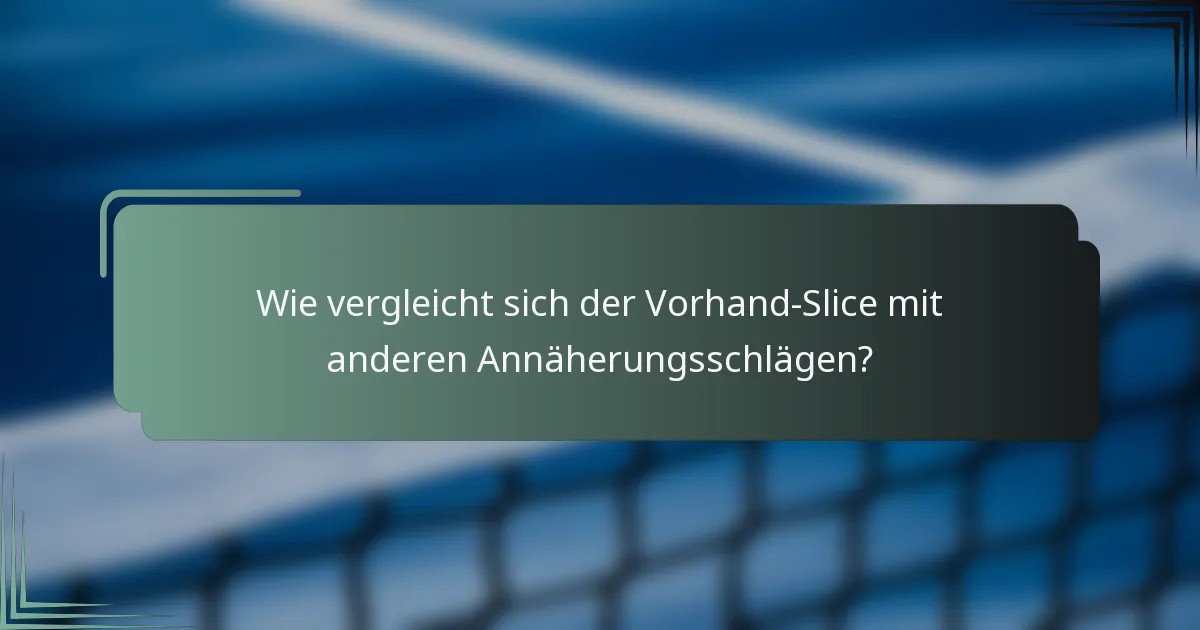 Wie vergleicht sich der Vorhand-Slice mit anderen Annäherungsschlägen?