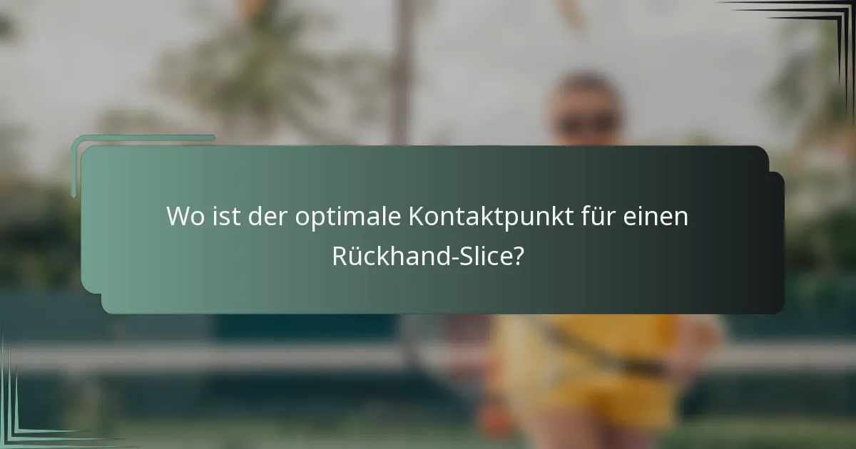 Wo ist der optimale Kontaktpunkt für einen Rückhand-Slice?