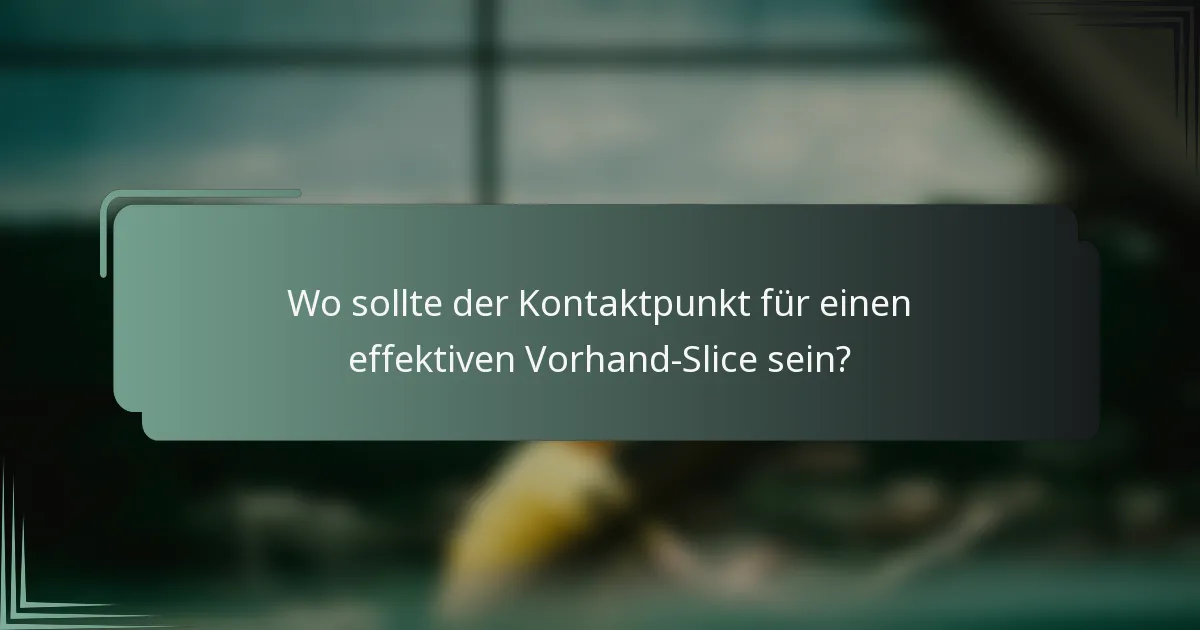 Wo sollte der Kontaktpunkt für einen effektiven Vorhand-Slice sein?